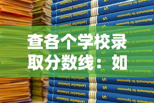 查各个学校录取分数线:如何查询各个学校录取分数线 查各个学校录取分数线:如何查询各个学校录取分数线