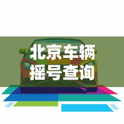 北京车辆摇号查询—(北京车辆摇号查询结果) 北京车辆摇号查询—(北京车辆摇号查询结果)