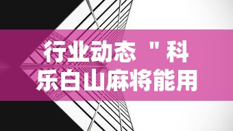 行业动态 ＂科乐白山麻将能用挂吗	”详细外挂透视辅助软件教程