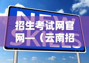 招生考试网官网—(云南招生考试网官网) 招生考试网官网—(云南招生考试网官网)