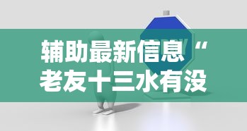 辅助最新信息“老友十三水有没有打法秘诀最新辅助详细教程 辅助最新信息“老友十三水有没有打法秘诀最新辅助详细教程