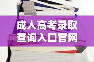 成人高考录取查询入口官网—(成人高考录取查询入口官网查询) 成人高考录取查询入口官网—(成人高考录取查询入口官网查询)