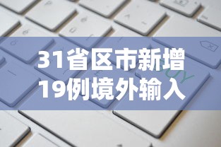 31省区市新增19例境外输入确诊:31省区市无新增本土确诊病例 31省区市新增19例境外输入确诊:31省区市无新增本土确诊病例