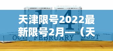 天津限号2022最新限号2月—(天津2026最新限号时间表查询) 天津限号2022最新限号2月—(天津2026最新限号时间表查询)