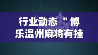 行业动态 ＂博乐温州麻将有挂吗”分享必要外挂教程