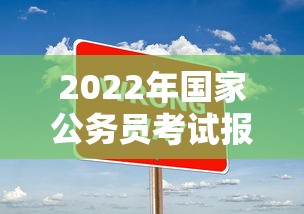 2022年国家公务员考试报名条件:2022年国家公务员考试招聘人数 2022年国家公务员考试报名条件:2022年国家公务员考试招聘人数