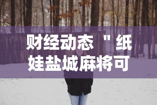 财经动态 ＂纸娃盐城麻将可以开挂吗”详细分享装挂