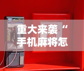 重大来袭“手机麻将怎么看是不是挂”科技辅助神器手机