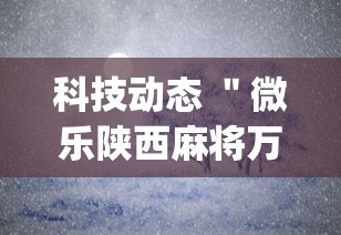 科技动态 ＂微乐陕西麻将万能开挂器免费下载安装苹果”(确实有挂)