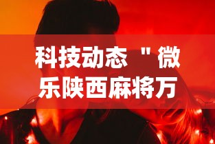 科技动态 ＂微乐陕西麻将万能开挂器免费下载安装苹果”(确实有挂)
