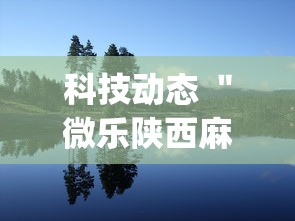 科技动态 ＂微乐陕西麻将万能开挂器免费下载安装苹果”(确实有挂)