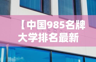 【中国985名牌大学排名最新排名·中国985名校排名】