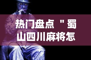 热门盘点 ＂蜀山四川麻将怎么打容易赢”(曝光透视必备猫腻)
