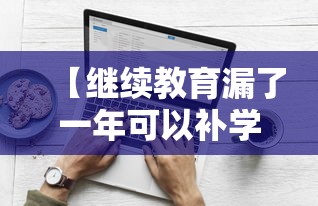 【继续教育漏了一年可以补学吗,继续教育漏了一年可以补学吗教师】 【继续教育漏了一年可以补学吗,继续教育漏了一年可以补学吗教师】