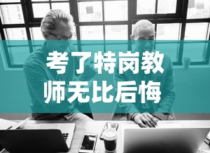 考了特岗教师无比后悔 → 特岗教师难考还是编制难考 考了特岗教师无比后悔 → 特岗教师难考还是编制难考