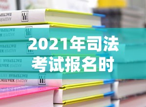 2021年司法考试报名时间›2021年司法考试报名时间及条件 2021年司法考试报名时间›2021年司法考试报名时间及条件