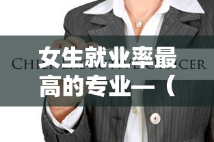 女生就业率最高的专业—(女生就业率最高的专业考不上高中) 女生就业率最高的专业—(女生就业率最高的专业考不上高中)