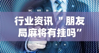 行业资讯 ＂朋友局麻将有挂吗”真的有挂