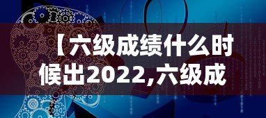 【六级成绩什么时候出2022,六级成绩什么时候出2021】 【六级成绩什么时候出2022,六级成绩什么时候出2021】