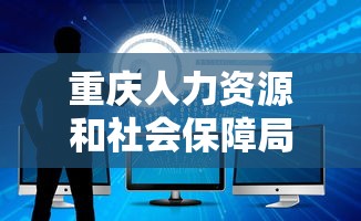 重庆人力资源和社会保障局官网：重庆人力资源和社会保障局官网招聘