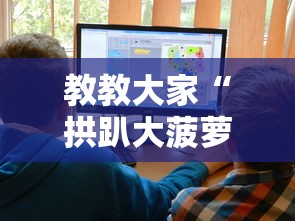 教教大家“拱趴大菠萝怎么玩会输少赢多”通用版下载教程！