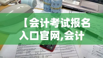 【会计考试报名入口官网,会计考试报名官网登录入口】 【会计考试报名入口官网,会计考试报名官网登录入口】