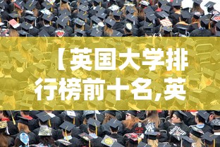 【英国大学排行榜前十名,英国大学排行榜前50名有哪些】 【英国大学排行榜前十名,英国大学排行榜前50名有哪些】