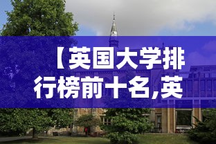 【英国大学排行榜前十名,英国大学排行榜前50名有哪些】 【英国大学排行榜前十名,英国大学排行榜前50名有哪些】