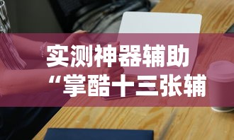 实测神器辅助“掌酷十三张辅助神器”-必赢神器安装