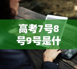 高考7号8号9号是什么意思：高考8号考的科目是什么