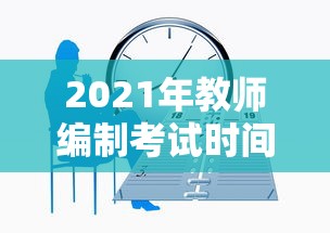 2021年教师编制考试时间 → 2020年教师编制改革