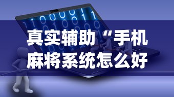 真实辅助“手机麻将系统怎么好牌”(详细开挂教程)