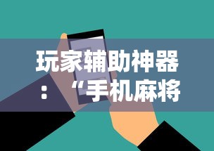玩家辅助神器：“手机麻将必赢神软件下载安装免费”详细外挂透视辅助软件教程