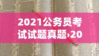 2021公务员考试试题真题›2021公务员遴选真题 2021公务员考试试题真题›2021公务员遴选真题