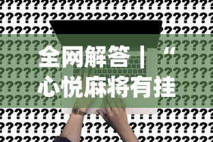 全网解答｜“心悦麻将有挂吗[真的有挂]