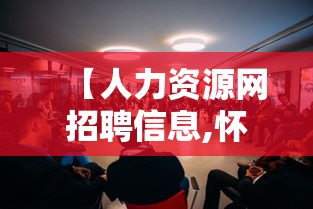 【人力资源网招聘信息,怀化人力资源网招聘信息】 【人力资源网招聘信息,怀化人力资源网招聘信息】