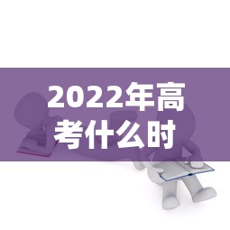 2022年高考什么时候考 → 2022年高考什么时候报名 2022年高考什么时候考 → 2022年高考什么时候报名