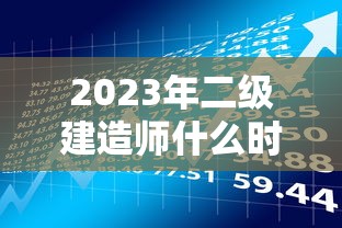 2023年二级建造师什么时候报名:2023年二级建造师资格考试 2023年二级建造师什么时候报名:2023年二级建造师资格考试
