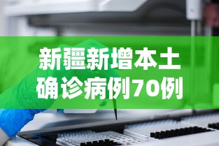 新疆新增本土确诊病例70例:新疆新增2例无症状感染者 新疆新增本土确诊病例70例:新疆新增2例无症状感染者