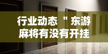 行业动态 ＂东游麻将有没有开挂的	”辅助工具插件,揭秘技巧开挂