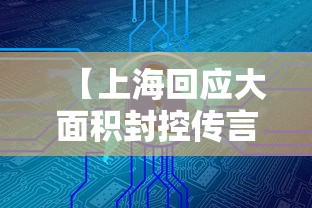 【上海回应大面积封控传言,上海全市继续实施封控管理】 【上海回应大面积封控传言,上海全市继续实施封控管理】