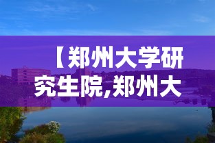 【郑州大学研究生院,郑州大学研究生院教育支撑平台官网】 【郑州大学研究生院,郑州大学研究生院教育支撑平台官网】