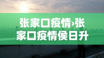 张家口疫情›张家口疫情侯日升联系方式