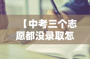 【中考三个志愿都没录取怎么办,中考三个志愿都没录取怎么办啊】 【中考三个志愿都没录取怎么办,中考三个志愿都没录取怎么办啊】