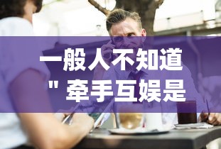 一般人不知道 ＂牵手互娱是不是有挂？_游戏_玩家_工具