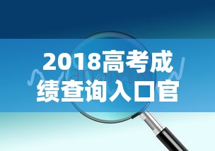 2018高考成绩查询入口官网›2018高考成绩查询入口在哪 2018高考成绩查询入口官网›2018高考成绩查询入口在哪