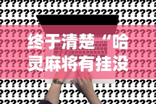 终于清楚“哈灵麻将有挂没(真的有挂)