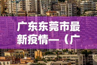 广东东莞市最新疫情—(广东省东莞市最新疫情) 广东东莞市最新疫情—(广东省东莞市最新疫情)