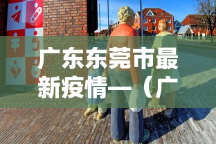 广东东莞市最新疫情—(广东省东莞市最新疫情) 广东东莞市最新疫情—(广东省东莞市最新疫情)