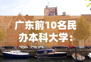广东前10名民办本科大学:广东前10名民办大专 广东前10名民办本科大学:广东前10名民办大专